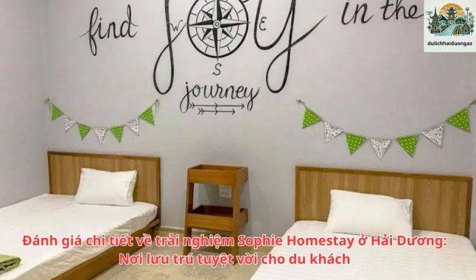 Đánh giá chi tiết về trải nghiệm Sophie Homestay ở Hải Dương: Nơi lưu trú tuyệt vời cho du khách