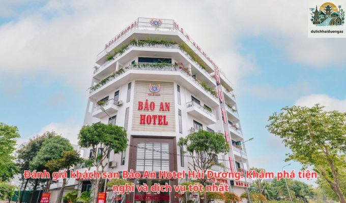 Đánh giá khách sạn Bảo An Hotel Hải Dương: Khám phá tiện nghi và dịch vụ tốt nhất