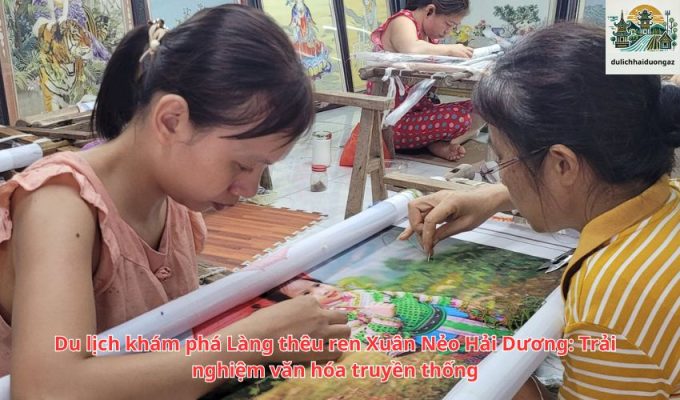 Du lịch khám phá Làng thêu ren Xuân Nẻo Hải Dương: Trải nghiệm văn hóa truyền thống